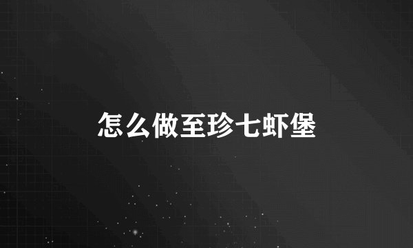 怎么做至珍七虾堡