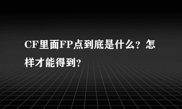 CF里面FP点到底是什么?怎样才能得到?