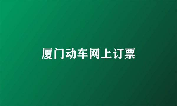厦门动车网上订票
