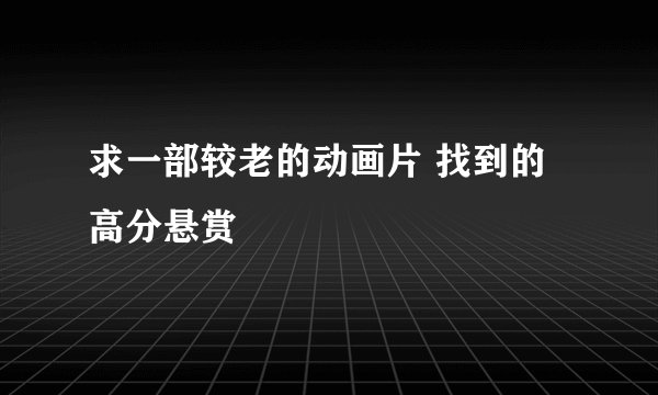 求一部较老的动画片 找到的高分悬赏