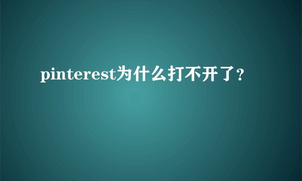 pinterest为什么打不开了？