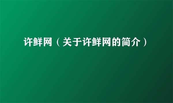 许鲜网（关于许鲜网的简介）