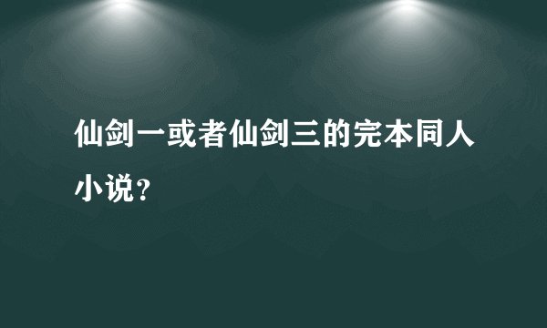 仙剑一或者仙剑三的完本同人小说？