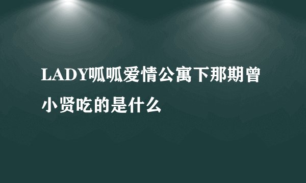 LADY呱呱爱情公寓下那期曾小贤吃的是什么