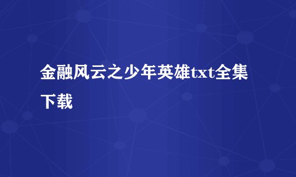 金融风云之少年英雄txt全集下载