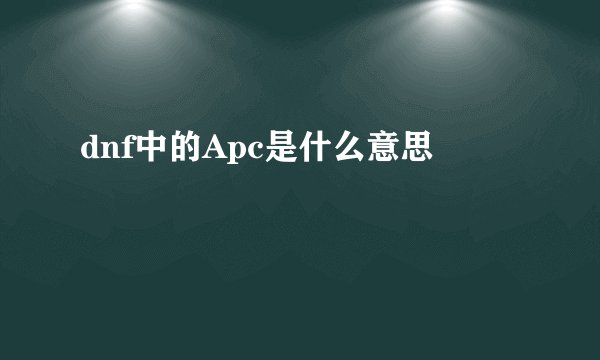 dnf中的Apc是什么意思