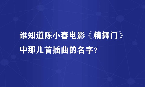 谁知道陈小春电影《精舞门》中那几首插曲的名字？