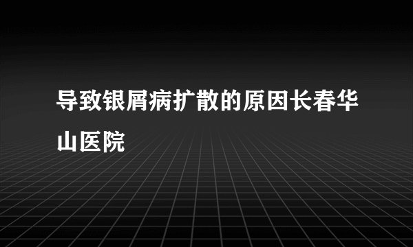 导致银屑病扩散的原因长春华山医院