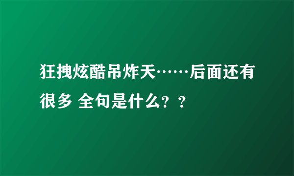 狂拽炫酷吊炸天……后面还有很多 全句是什么??