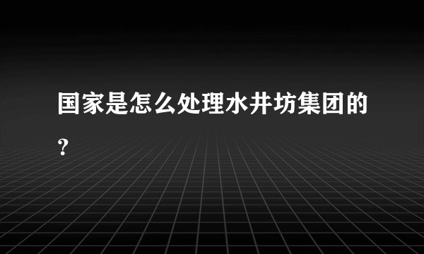 国家是怎么处理水井坊集团的？