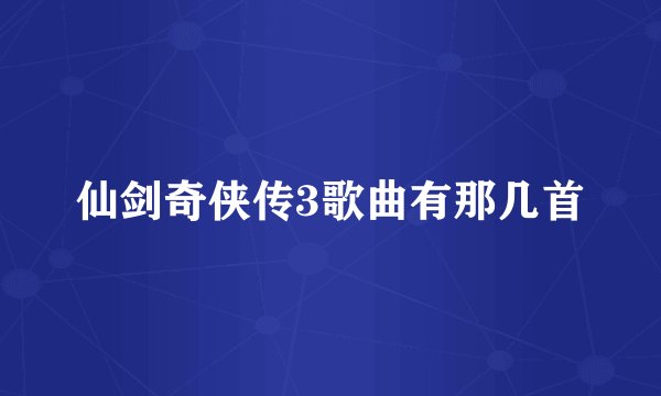 仙剑奇侠传3歌曲有那几首