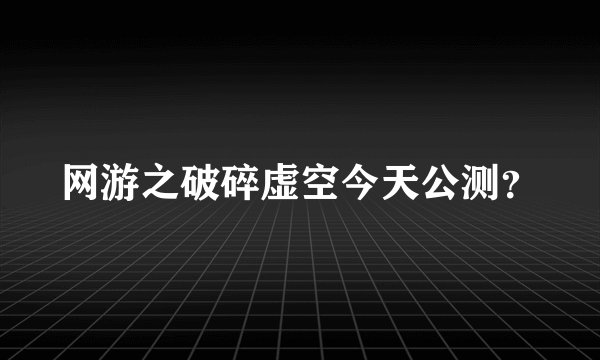 网游之破碎虚空今天公测？