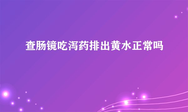 查肠镜吃泻药排出黄水正常吗
