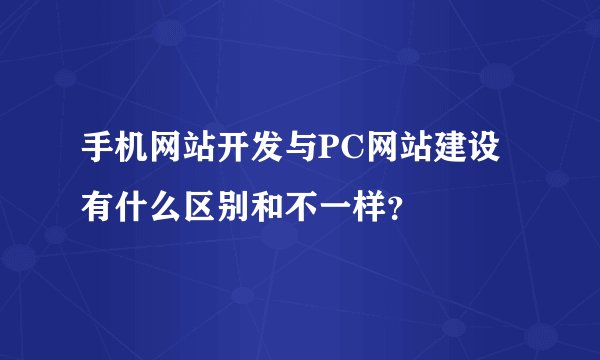 手机网站开发与PC网站建设有什么区别和不一样?