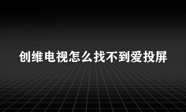 创维电视怎么找不到爱投屏