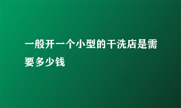 一般开一个小型的干洗店是需要多少钱
