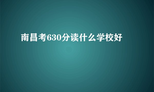 南昌考630分读什么学校好