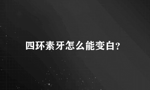 四环素牙怎么能变白？