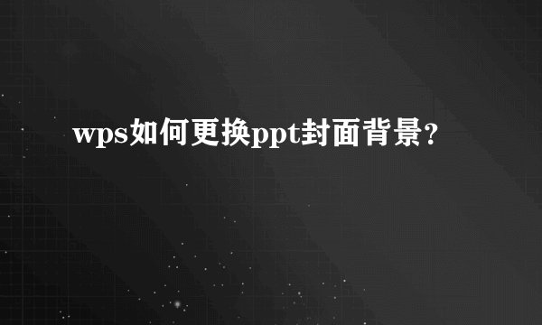 wps如何更换ppt封面背景？