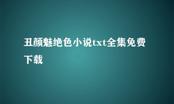 丑颜魅绝色小说txt全集免费下载
