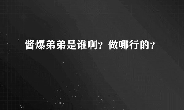 酱爆弟弟是谁啊？做哪行的？