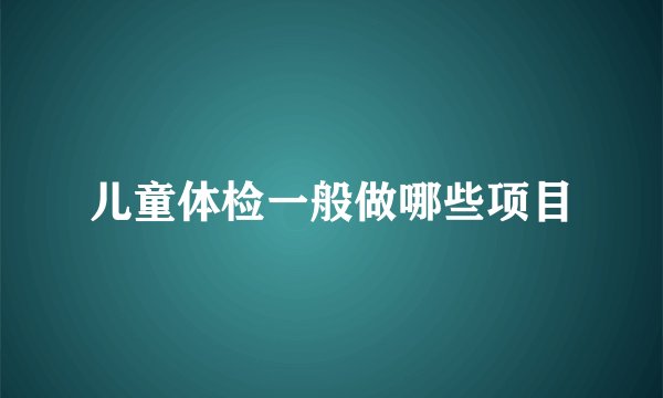 儿童体检一般做哪些项目