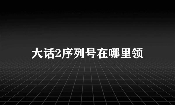 大话2序列号在哪里领