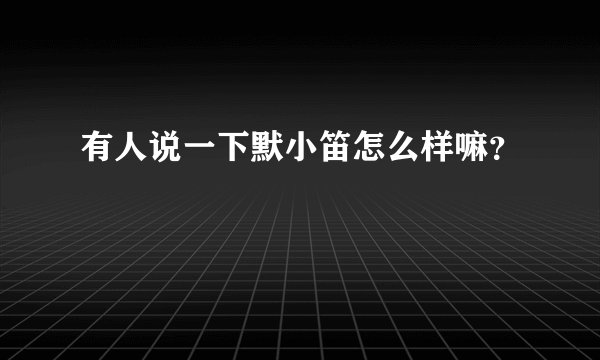 有人说一下默小笛怎么样嘛?