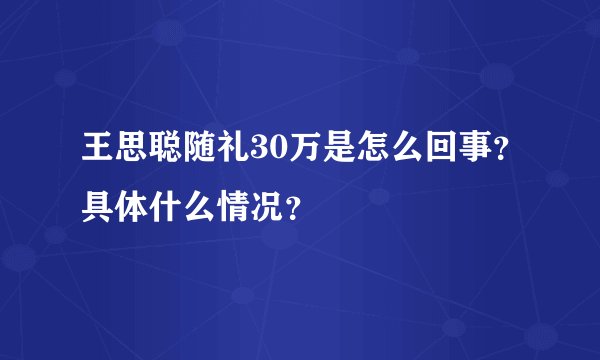 王思聪随礼30万是怎么回事？具体什么情况？