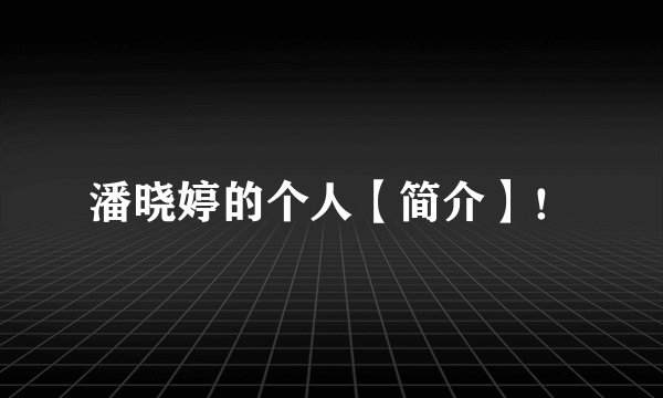 潘晓婷的个人【简介】！