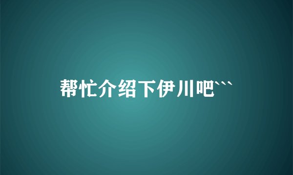 帮忙介绍下伊川吧```