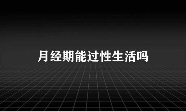 月经期能过性生活吗