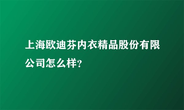 上海欧迪芬内衣精品股份有限公司怎么样？