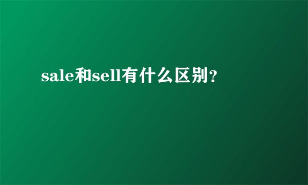 sale和sell有什么区别?