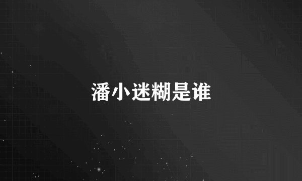 潘小迷糊是谁