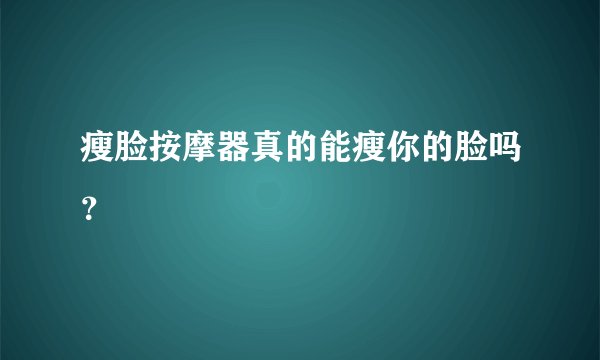 瘦脸按摩器真的能瘦你的脸吗？