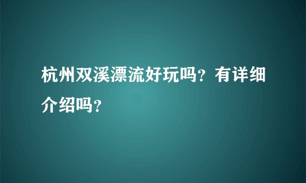 杭州双溪漂流好玩吗?有详细介绍吗?