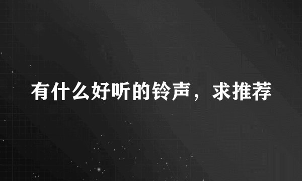 有什么好听的铃声，求推荐
