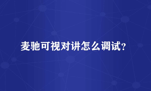 麦驰可视对讲怎么调试？