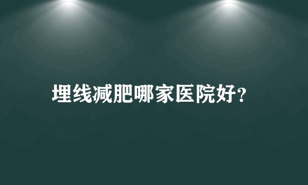 埋线减肥哪家医院好？