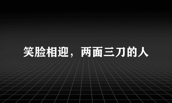 笑脸相迎，两面三刀的人