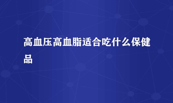 高血压高血脂适合吃什么保健品