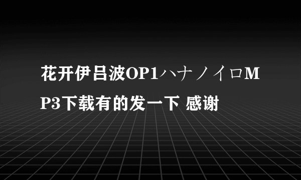 花开伊吕波OP1ハナノイロMP3下载有的发一下 感谢