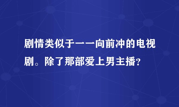 剧情类似于一一向前冲的电视剧。除了那部爱上男主播？