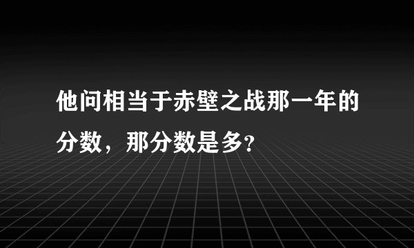 他问相当于赤壁之战那一年的分数，那分数是多？