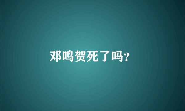 邓鸣贺死了吗？