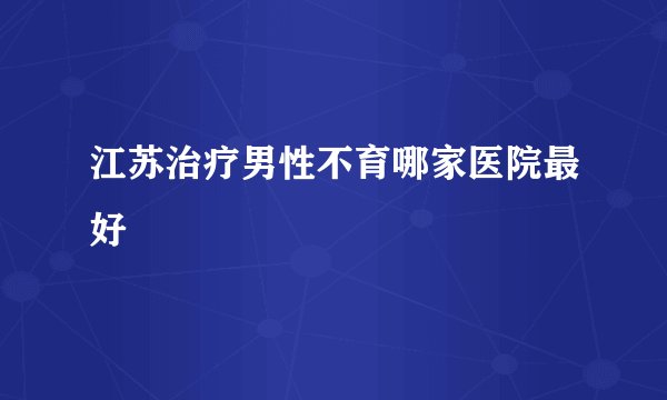 江苏治疗男性不育哪家医院最好