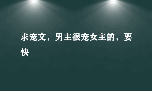 求宠文，男主很宠女主的，要快