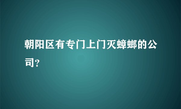 朝阳区有专门上门灭蟑螂的公司？