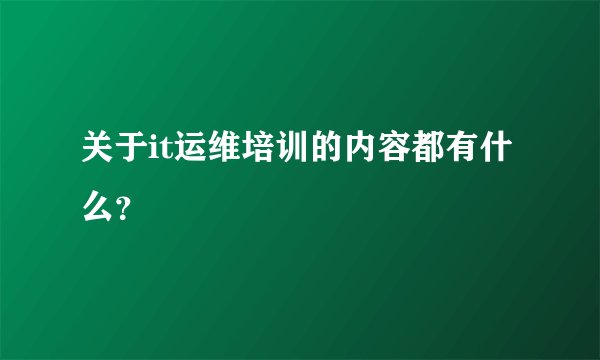 关于it运维培训的内容都有什么?